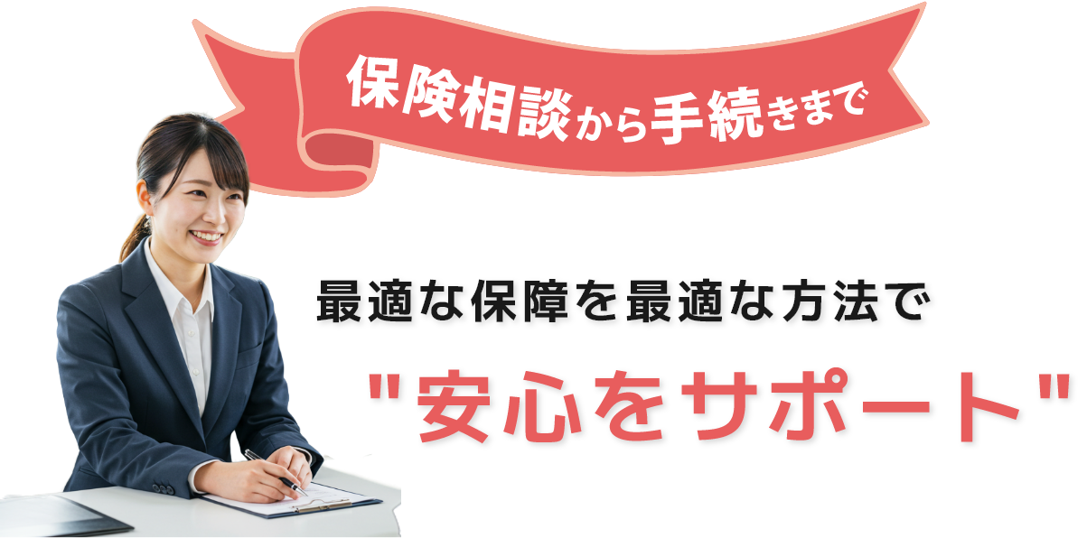 保険相談から手続きまで 最適な保障を最適な方法で安心をサポート